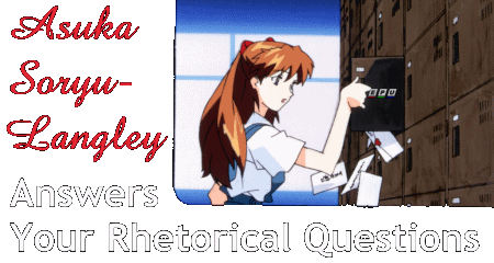 Asuka Soryu-Langley Answers Your Rhetorical Questions