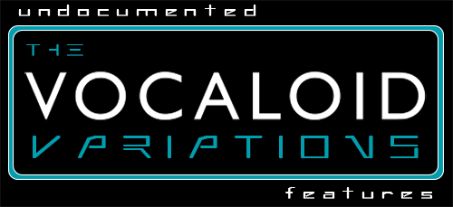 UNDOCUMENTED FEATURES: THE VOCALOID VARIATIONS