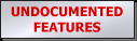 [ Undocumented Features ]